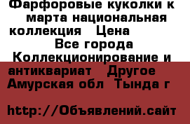 Фарфоровые куколки к 8 марта национальная коллекция › Цена ­ 5 000 - Все города Коллекционирование и антиквариат » Другое   . Амурская обл.,Тында г.